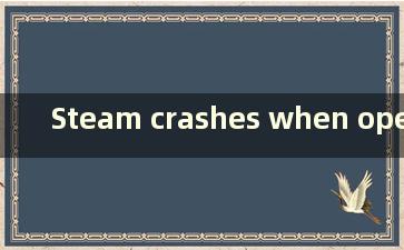 Steam crashes when opening the game（Steam崩溃当游戏打开时）